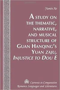 A Study on the Thematic, Narrative, and Musical Structure of Guan Hanqing's Yuan Zaju, Injustice to Dou E (repost)