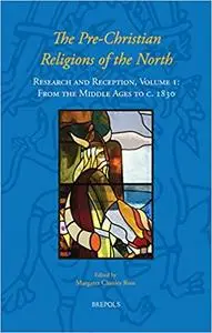 The Pre-Christian Religions of the North: Research and Reception, Volume I: From the Middle Ages to c. 1830