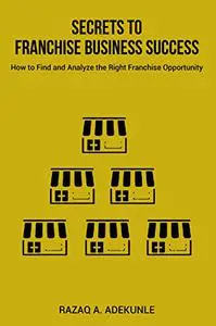 SECRETS TO FRANCHISE BUSINESS SUCCESS: How to Find and Analyze the Right Franchise Opportunity