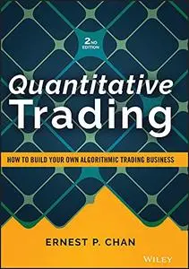Quantitative Trading: How to Build Your Own Algorithmic Trading Business (Wiley Trading), 2nd Edition