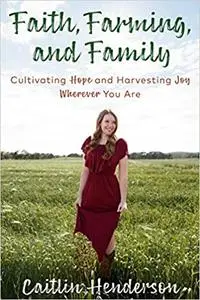 Faith, Farming, and Family: Cultivating Hope and Harvesting Joy Wherever You Are