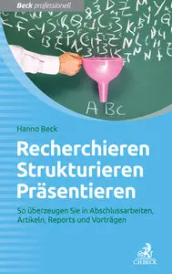 Recherchieren, Strukturieren, Präsentieren: So überzeugen Sie in Abschlussarbeiten, Artikeln, Reports und Vorträgen 
