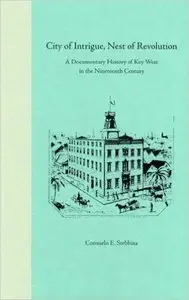 City of Intrigue, Nest of Revolution: A Documentary History of Key West in the Nineteenth Century
