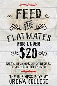 Feed The Flatmates For Under $20: Tasty, Delicious, Juicy recipes to get your teeth into