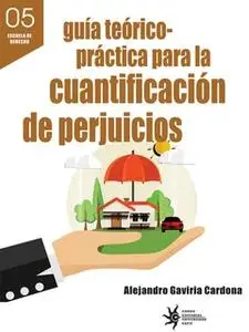 «Guía teórico-práctica para la cuantificación de perjuicios» by Alejandro Gaviria Cardona