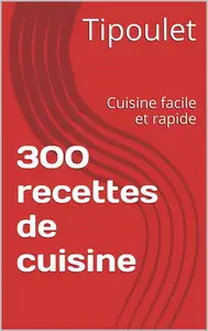 300 recettes de cuisine: Cuisine facile et rapide