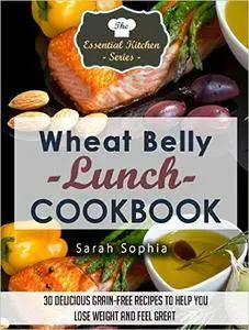 Wheat Belly Lunch Cookbook: 30 Delicious Grain-Free Recipes to Help You Lose Weight and Feel Great