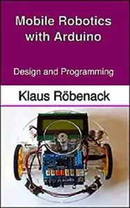 Mobile Robotics with Arduino: Design and Programming