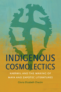 Indigenous Cosmolectics : Kab'awil and the Making of Maya and Zapotec Literatures