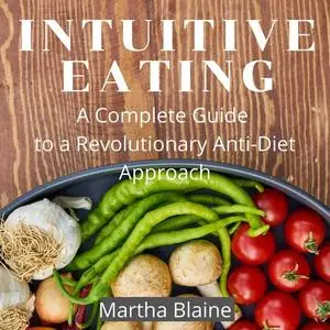 «Intuitive Eating: A Complete Guide to a Revolutionary Anti-Diet Approach» by Martha Blaine