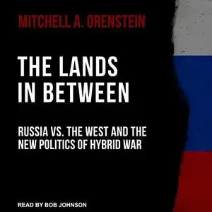 The Lands in Between: Russia vs. the West and the New Politics of Hybrid War [Audiobook]