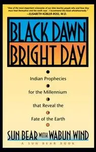 «Black Dawn, Bright Day: Indian Prophecies for the Millennium that Reveal the Fate of the Earth» by Sun Bear,Wabun Wind