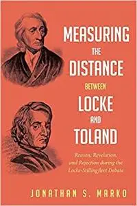 Measuring the Distance between Locke and Toland: Reason, Revelation, and Rejection during the Locke-Stillingfleet Debate