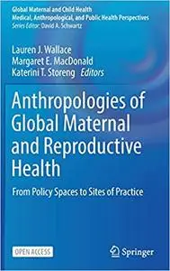 Anthropologies of Global Maternal and Reproductive Health: From Policy Spaces to Sites of Practice