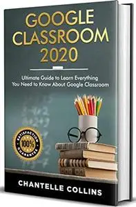 GOOGLE Classroom 2020: Ultimate Guide to Learn Everything You Need to Know About Google Classroom