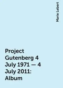 «Project Gutenberg 4 July 1971 - 4 July 2011: Album» by Marie Lebert