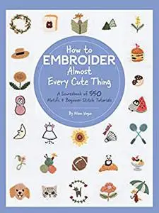 How to Embroider Almost Every Cute Thing: A Sourcebook of 550 Motifs + Beginner Stitch Tutorials
