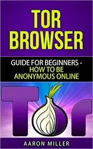TOR browser: Guide for Beginners - How to Be Anonymous Online