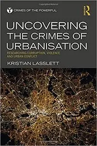 Uncovering the Crimes of Urbanisation: Researching Corruption, Violence and Urban Conflict