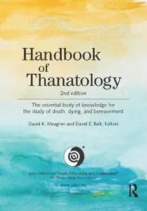 Handbook of Thanatology: The Essential Body of Knowledge for the Study of Death, Dying, and Bereavement