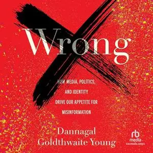 Wrong: How Media, Politics, and Identity Drive Our Appetite for Misinformation [Audiobook]
