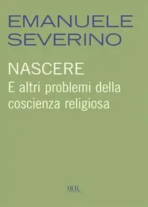 Emanuele Severino - Nascere. E altri problemi della coscienza religiosa