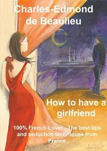 How to have a girlfriend: 100% French Lover - The best Tips and seduction techniques from France
