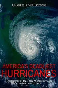 America’s Deadliest Hurricanes: The History of the Three Worst Hurricanes in American History