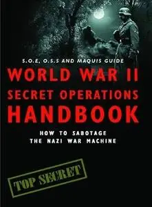 World War II Secret Operations Handbook: How to Sabotage the Nazi War Machine. Stephen Hart & Chris Mann