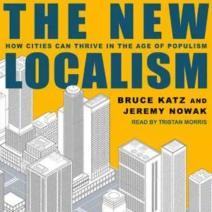 «The New Localism: How Cities Can Thrive in the Age of Populism» by Bruce Katz,Jeremy Nowak