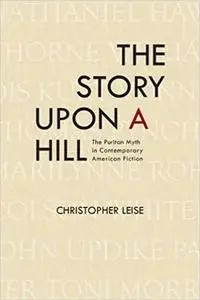 The Story upon a Hill: The Puritan Myth in Contemporary American Fiction Ed 2