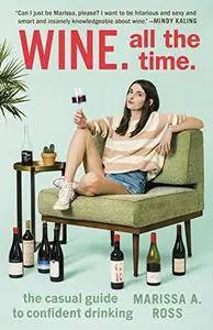 Wine. All the Time.: The Casual Guide to Confident Drinking