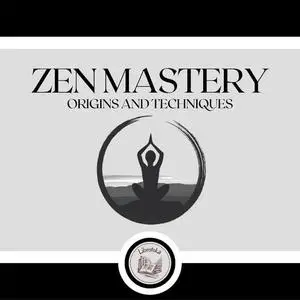 «Zen Mastery: Origins and Techniques» by LIBROTEKA