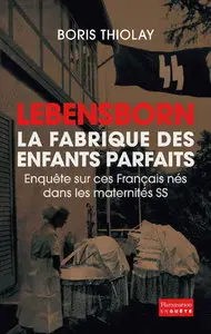 Boris Thiolay, "Lebensborn : la fabrique des enfants parfaits : Ces Français qui sont nés dans une maternité SS"