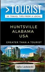 GREATER THAN A TOURIST- HUNTSVILLE ALABAMA USA: 50 Travel Tips from a Local (Greater Than a Tourist Alabama)