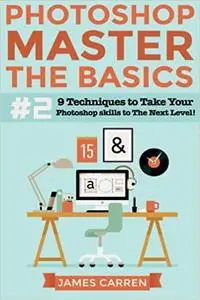 Photoshop - Master The Basics 2: 9 Techniques to Take Your Photoshop Skills to The Next Level