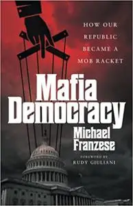 Mafia Democracy: How Our Republic Became a Mob Racket