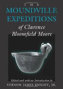 The Moundville Expeditions of Clarence Bloomfield Moore (Classics Southeast Archaeology)