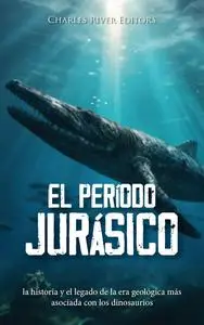 El período Jurásico: la historia y el legado de la era geológica más asociada con los dinosaurios (Spanish Edition)