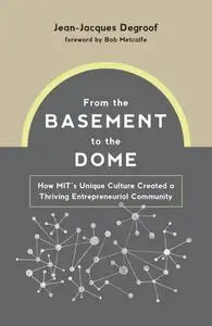 From the Basement to the Dome: How MITs Unique Culture Created a Thriving Entrepreneurial Community (The MIT Press)
