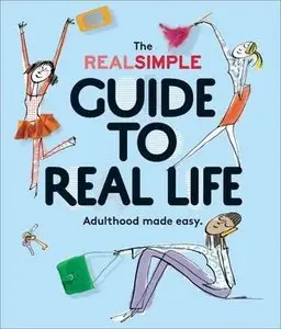 The Real Simple Guide to Real Life: Adulthood made easy