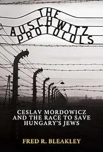 The Auschwitz Protocols: Ceslav Mordowicz and the Race to Save Hungary's Jews