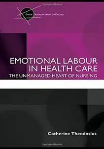 Emotional Labour in Health Care : The Unmanaged Heart of Nursing (Critical Studies in Health and Society)