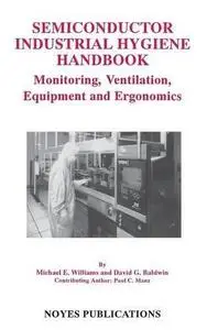 Semiconductor Industrial Hygiene Handbook: Monitoring, Ventiliation, Equipment and Ergonomics