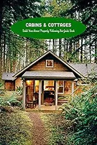 Cabins & Cottages: Build Your House Properly Following This Guide Book