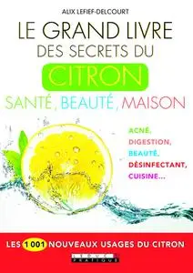 Alix Lefief-Delcourt, "Le grand livre des secrets du citron : Santé, beauté, maison : acné, digestion, beauté, désinfectant, cu