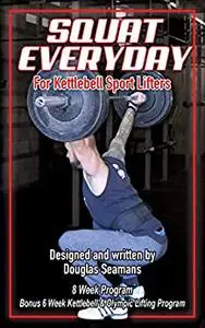 Squat Everyday for Kettlebell Sport Lifters: 8 Week Program - BONUS 6 Week Kettlebell & Olympic Lifting Program