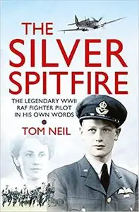 The Silver Spitfire: The Legendary WWII RAF Fighter In His Own Words