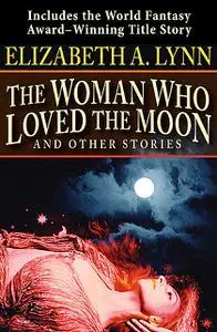 «The Woman Who Loved the Moon» by Elizabeth A. Lynn