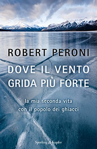 Dove il vento grida più forte. La mia seconda vita con il popolo dei ghiacci - Robert Peroni & Francesco Casolo